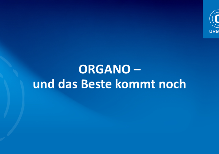 ORGANO - und das Beste kommt noch